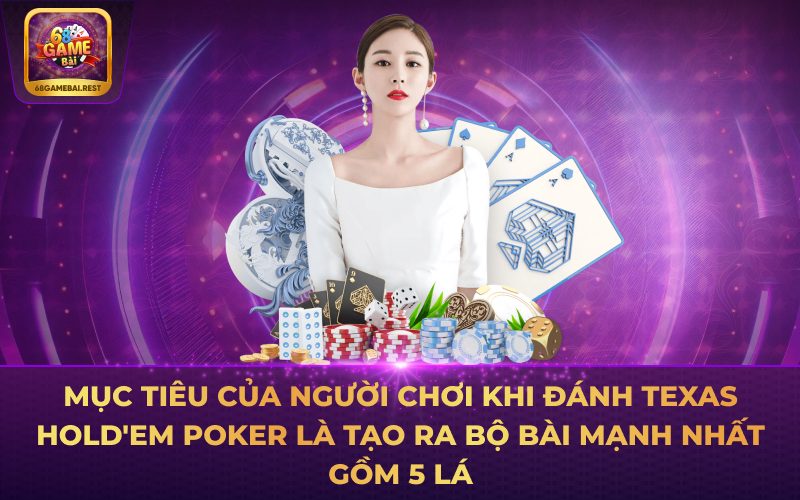 Mục tiêu của người chơi khi đánh Poker Texas Hold'em là tạo ra bộ bài mạnh nhất gồm 5 lá