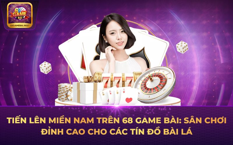 Tiến Lên Miền Nam trên 68 Game Bài: Sân chơi đỉnh cao cho các tín đồ bài lá