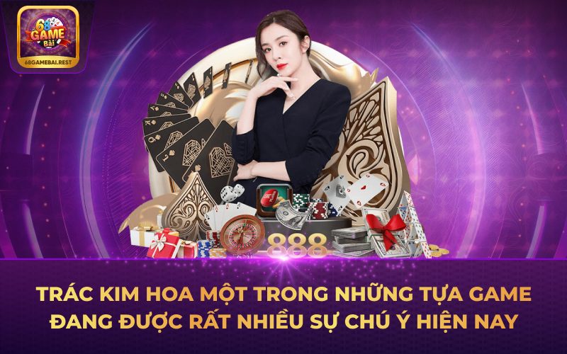 Trác Kim Hoa một trong những tựa game đang được rất nhiều sự chú ý hiện nay